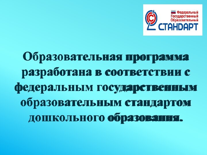 Образовательная программа разработана в соответствии с федеральным государственным образовательным стандартом дошкольного образования. 