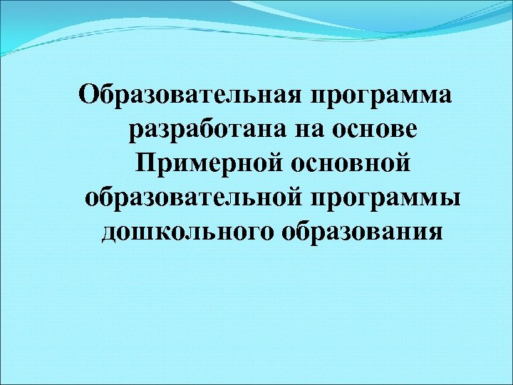 Образовательная программа разработана на основе Примерной основной образовательной программы дошкольного образования 