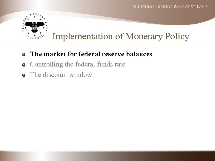 Implementation of Monetary Policy The market for federal reserve balances Controlling the federal funds