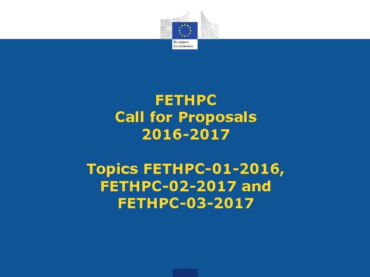 FETHPC Call for Proposals 2016 -2017 Topics FETHPC-01 -2016, FETHPC-02 -2017 and FETHPC-03 -2017