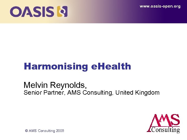 www. oasis-open. org Harmonising e. Health Melvin Reynolds, Senior Partner, AMS Consulting, United Kingdom