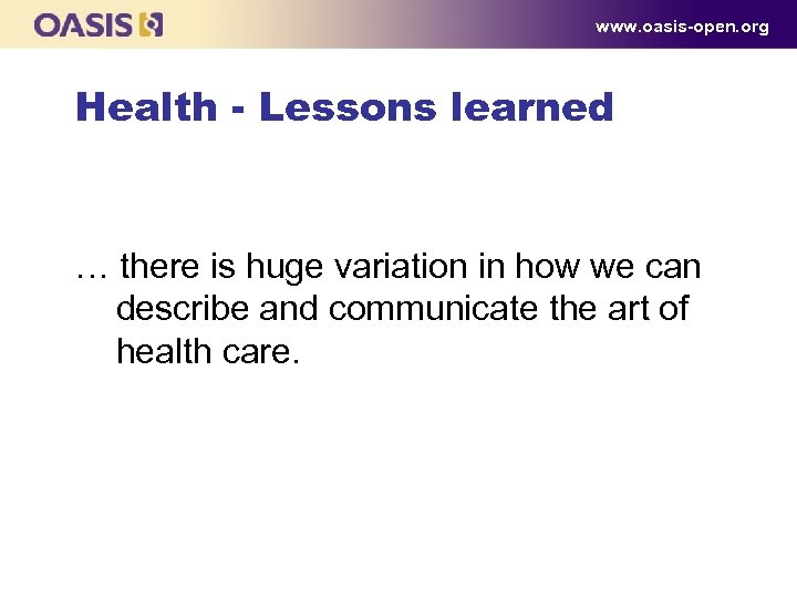www. oasis-open. org Health - Lessons learned … there is huge variation in how