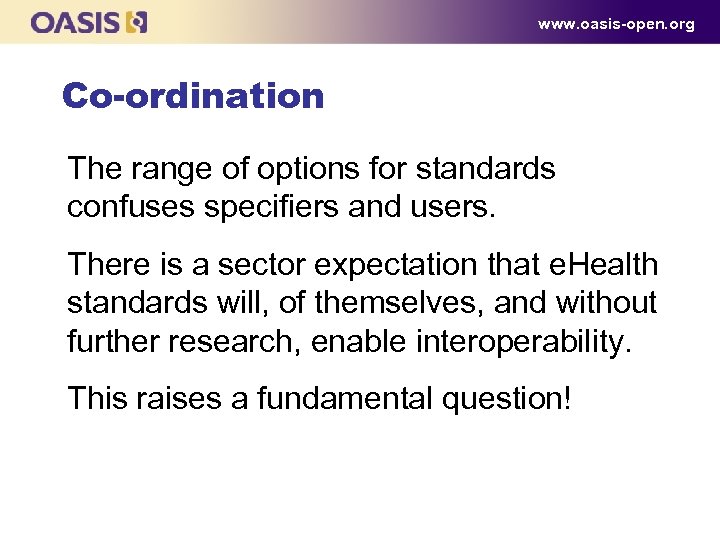www. oasis-open. org Co-ordination The range of options for standards confuses specifiers and users.