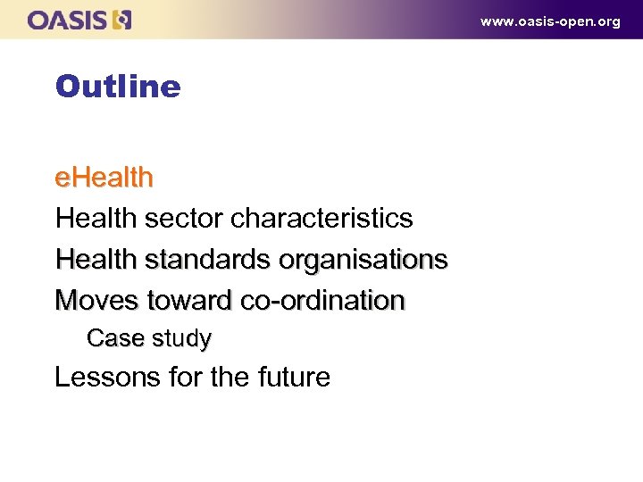 www. oasis-open. org Outline e. Health sector characteristics Health standards organisations Moves toward co-ordination