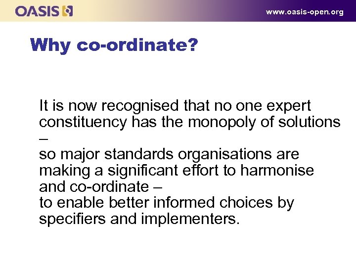 www. oasis-open. org Why co-ordinate? It is now recognised that no one expert constituency