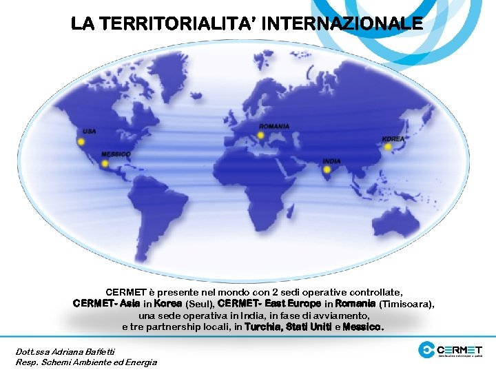 LA TERRITORIALITA’ INTERNAZIONALE CERMET è presente nel mondo con 2 sedi operative controllate, CERMET-