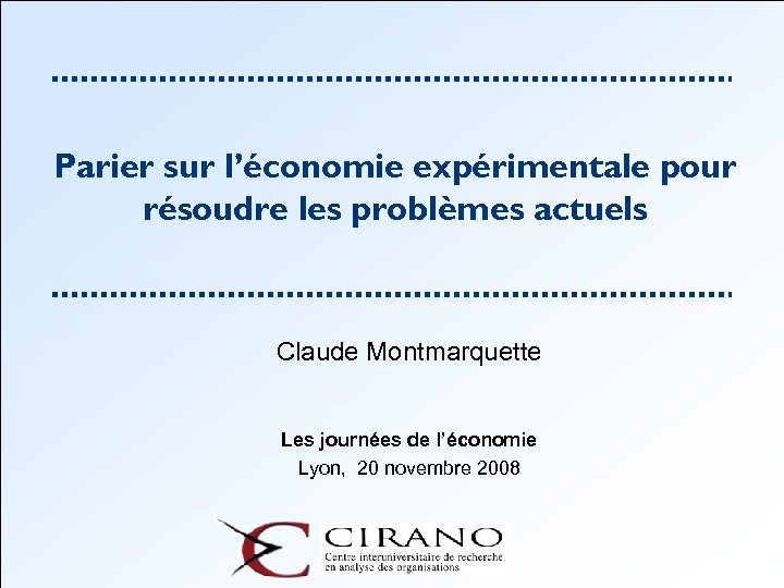 Parier sur l’économie expérimentale pour résoudre les problèmes actuels Claude Montmarquette Les journées de