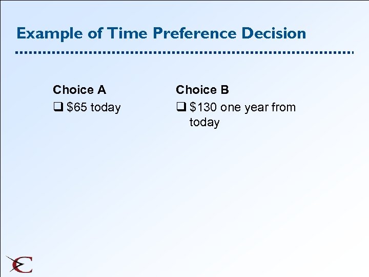 Example of Time Preference Decision Choice A q $65 today Choice B q $130