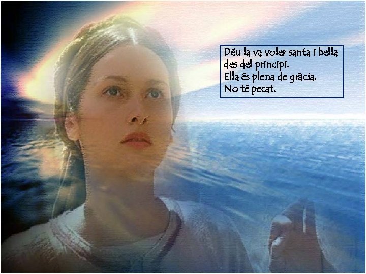 Déu la va voler santa i bella des del principi. Ella és plena de