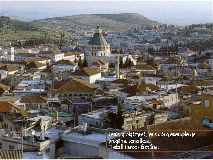 Jesús, a Natzaret , ens dóna exemple de pregària, senzillesa, Treball i amor familiar.