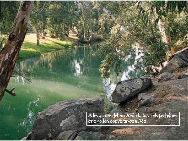 A les aigües del riu Jordà batiava els pedadors que volien convertir-se a Déu.
