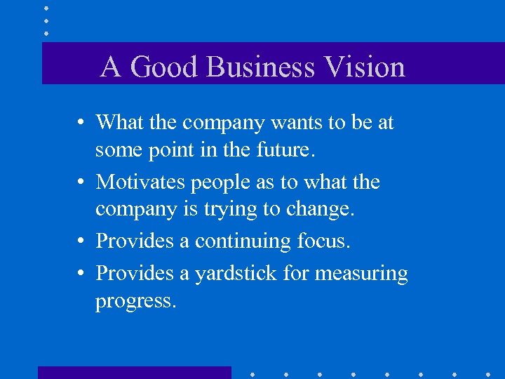 A Good Business Vision • What the company wants to be at some point