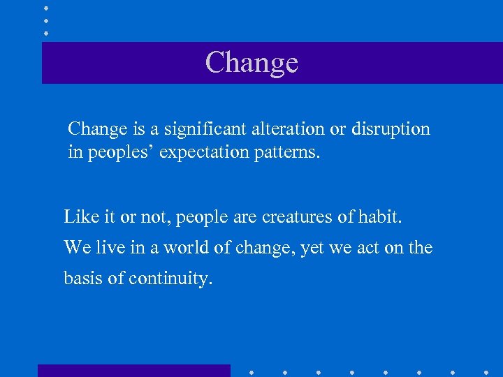 Change is a significant alteration or disruption in peoples’ expectation patterns. Like it or