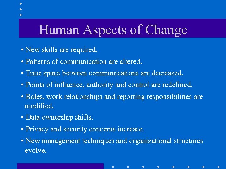 Human Aspects of Change • New skills are required. • Patterns of communication are