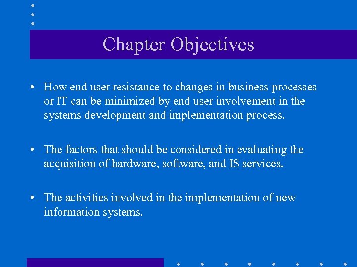 Chapter Objectives • How end user resistance to changes in business processes or IT