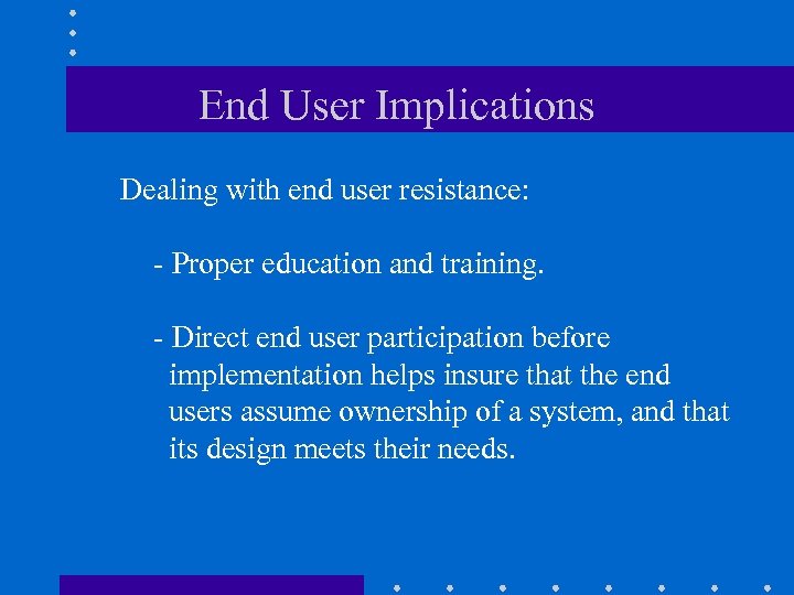 End User Implications Dealing with end user resistance: - Proper education and training. -