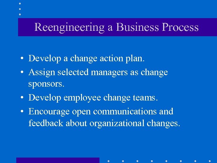 Reengineering a Business Process • Develop a change action plan. • Assign selected managers