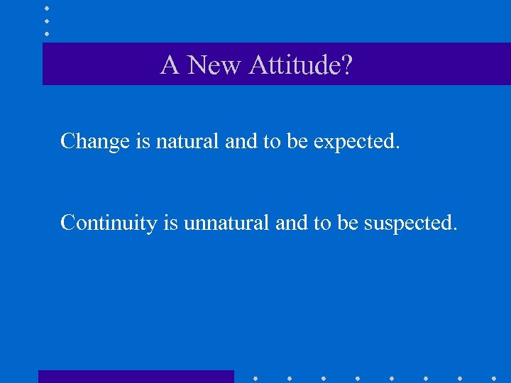 A New Attitude? Change is natural and to be expected. Continuity is unnatural and