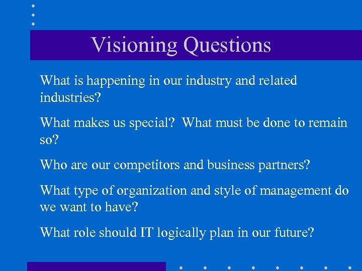 Visioning Questions What is happening in our industry and related industries? What makes us