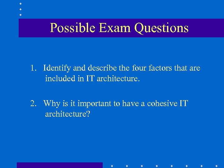 Possible Exam Questions • IT architecture? 1. Identify and describe the four factors that