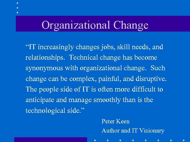 Organizational Change “IT increasingly changes jobs, skill needs, and relationships. Technical change has become