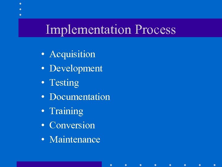 Implementation Process • • Acquisition Development Testing Documentation Training Conversion Maintenance 