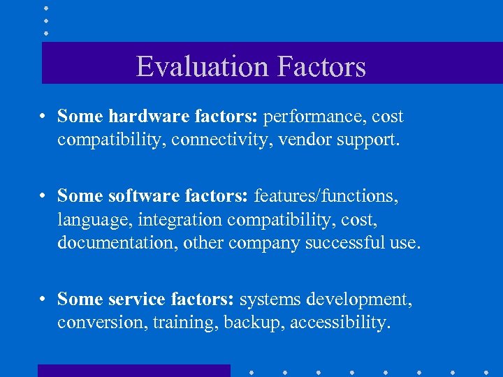 Evaluation Factors • Some hardware factors: performance, cost compatibility, connectivity, vendor support. • Some