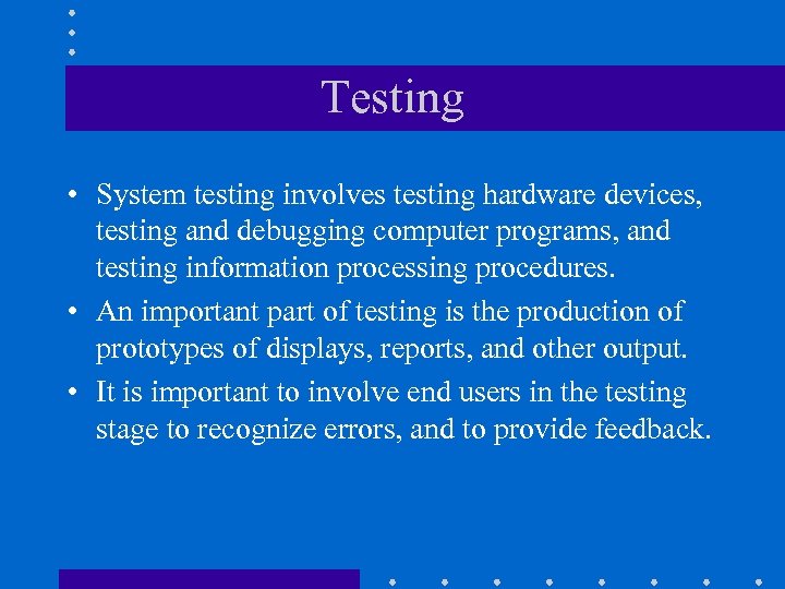 Testing • System testing involves testing hardware devices, testing and debugging computer programs, and