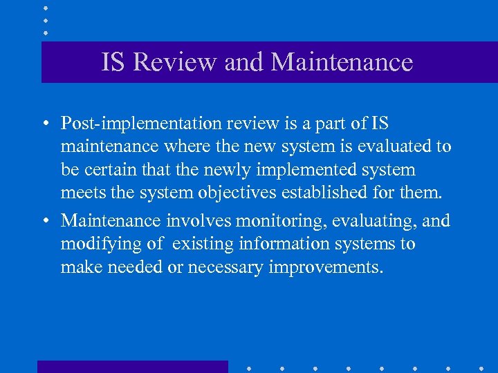 IS Review and Maintenance • Post-implementation review is a part of IS maintenance where