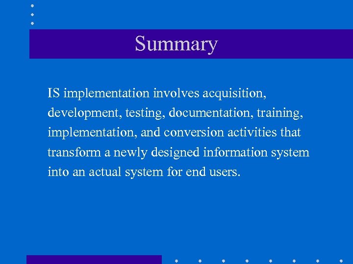 Summary IS implementation involves acquisition, development, testing, documentation, training, implementation, and conversion activities that