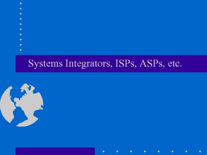 Systems Integrators, ISPs, ASPs, etc. 