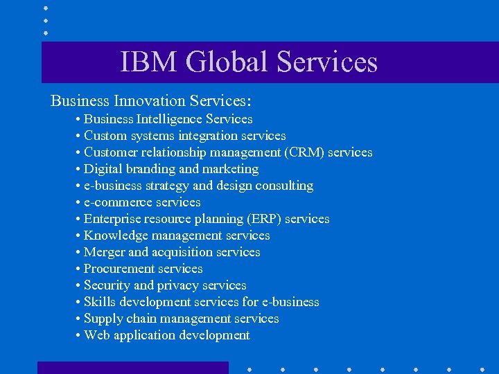 IBM Global Services Business Innovation Services: • Business Intelligence Services • Custom systems integration