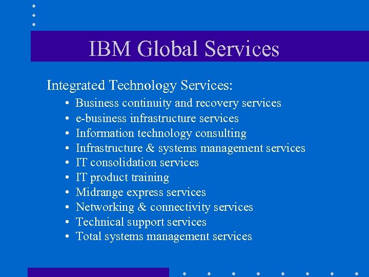 IBM Global Services Integrated Technology Services: • • • Business continuity and recovery services