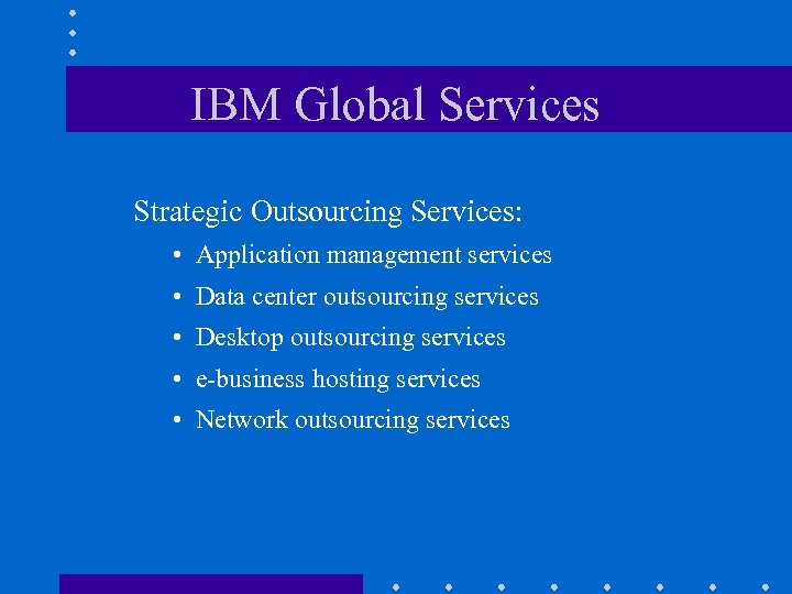 IBM Global Services Strategic Outsourcing Services: • Application management services • Data center outsourcing