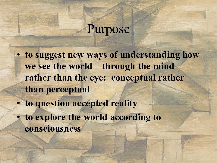 Purpose • to suggest new ways of understanding how we see the world—through the