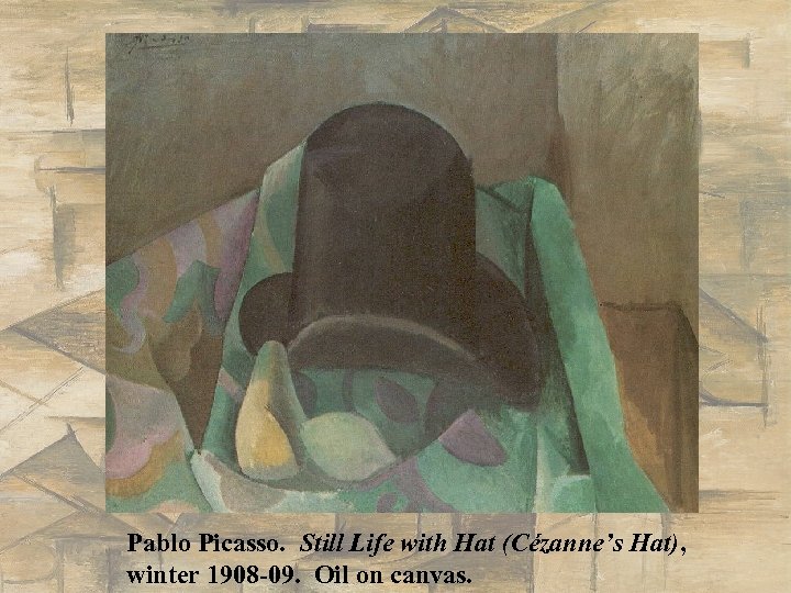 Pablo Picasso. Still Life with Hat (Cézanne’s Hat), winter 1908 -09. Oil on canvas.