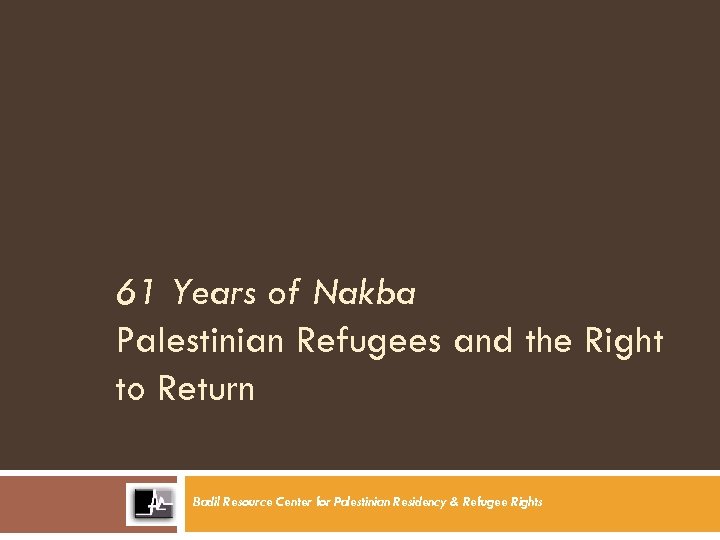 61 Years of Nakba Palestinian Refugees and the Right to Return Badil Resource Center
