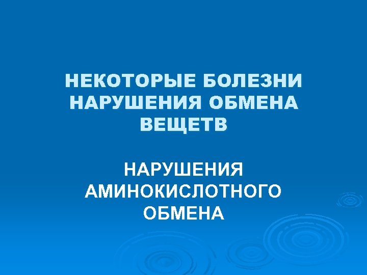 НЕКОТОРЫЕ БОЛЕЗНИ НАРУШЕНИЯ ОБМЕНА ВЕЩЕТВ НАРУШЕНИЯ АМИНОКИСЛОТНОГО ОБМЕНА 