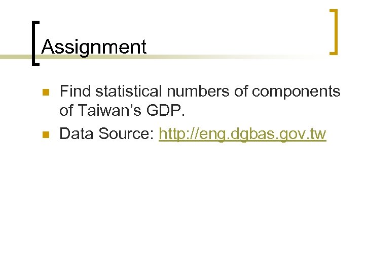 Assignment n n Find statistical numbers of components of Taiwan’s GDP. Data Source: http: