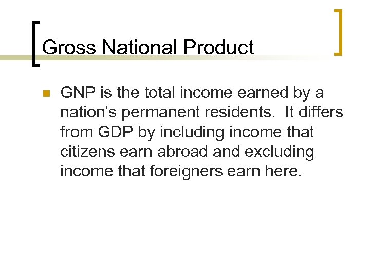 Gross National Product n GNP is the total income earned by a nation’s permanent