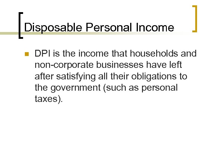 Disposable Personal Income n DPI is the income that households and non-corporate businesses have