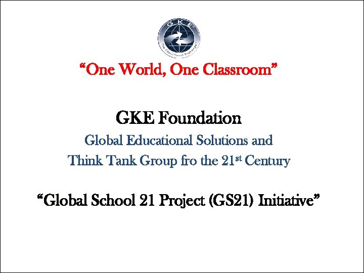 “One World, One Classroom” GKE Foundation Global Educational Solutions and Think Tank Group fro