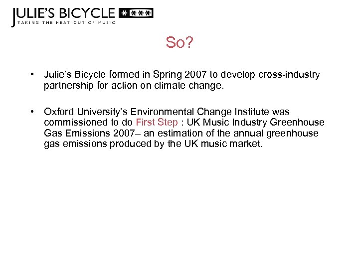 So? • Julie’s Bicycle formed in Spring 2007 to develop cross-industry partnership for action