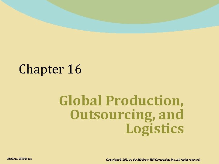 Chapter 16 Global Production, Outsourcing, and Logistics Mc. Graw-Hill/Irwin Copyright © 2011 by the