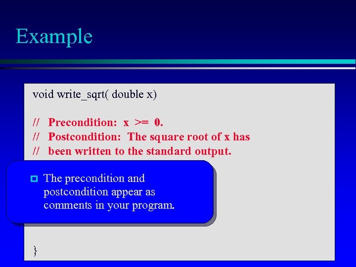 Example void write_sqrt( double x) // Precondition: x >= 0. // Postcondition: The square