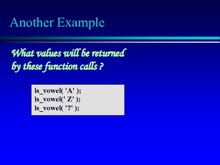 Another Example What values will be returned by these function calls ? is_vowel( 'A'