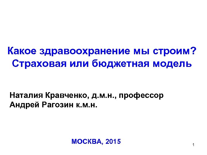 Какое здравоохранение мы строим? Cтраховая или бюджетная модель Наталия Кравченко, д. м. н. ,