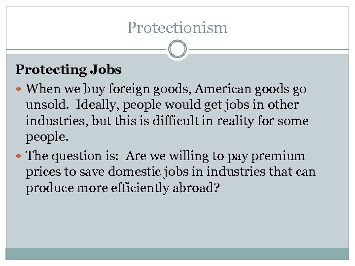 Protectionism Protecting Jobs When we buy foreign goods, American goods go unsold. Ideally, people