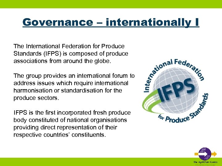 Governance – internationally I The International Federation for Produce Standards (IFPS) is composed of