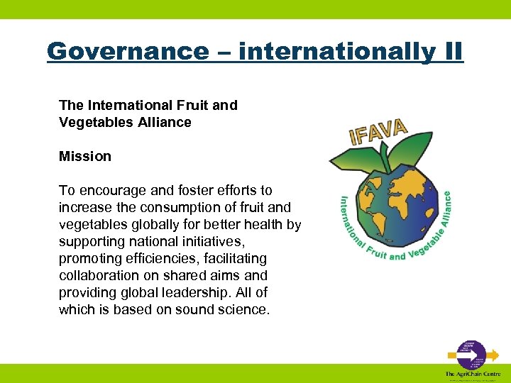 Governance – internationally II The International Fruit and Vegetables Alliance Mission To encourage and